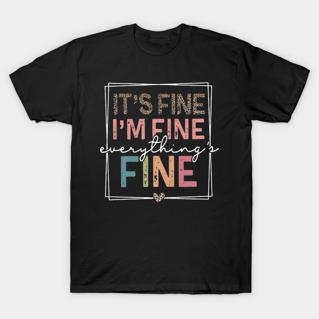 It's Fine I'm Fine Everything's Fine T-Shirt by carlasm.Photographer